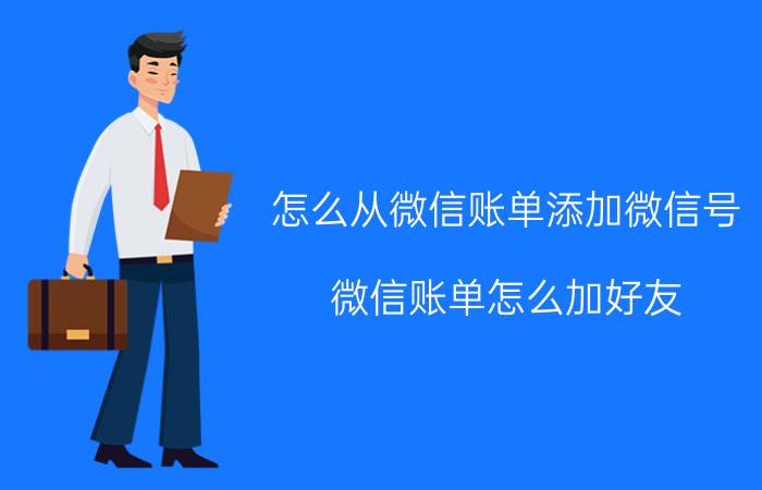 怎么从微信账单添加微信号 微信账单怎么加好友？